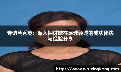 专访黄秀英：深入探讨她在足球领域的成功秘诀与经验分享