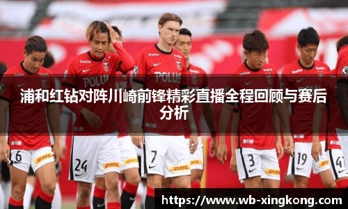 浦和红钻对阵川崎前锋精彩直播全程回顾与赛后分析